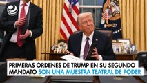 Primeras órdenes de Trump en su segundo mandato son una muestra teatral de su poder
