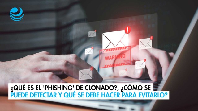 ¿Qué es el 'phishing' de clonado?, ¿cómo se puede detectar y qué se debe hacer para evitarlo?
