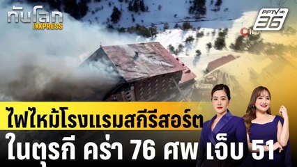 ไฟไหม้โรงแรมสกีรีสอร์ตในตุรกี คร่า 76 ศพ เจ็บ 51|ทันโลก EXPRESS | 22 ม.ค. 68