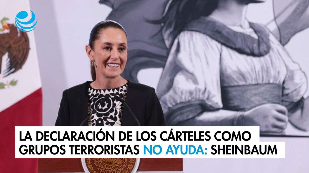La declaración de los cárteles como grupos terroristas no ayuda: Sheinbaum