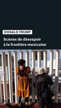 Trump/immigration : scènes de désespoir à la frontière mexicaine
