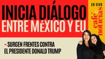 #EnVivo #CaféYNoticias ¬ Inicia diálogo entre México y Estados Unidos ¬ Surgen frentes contra Trump