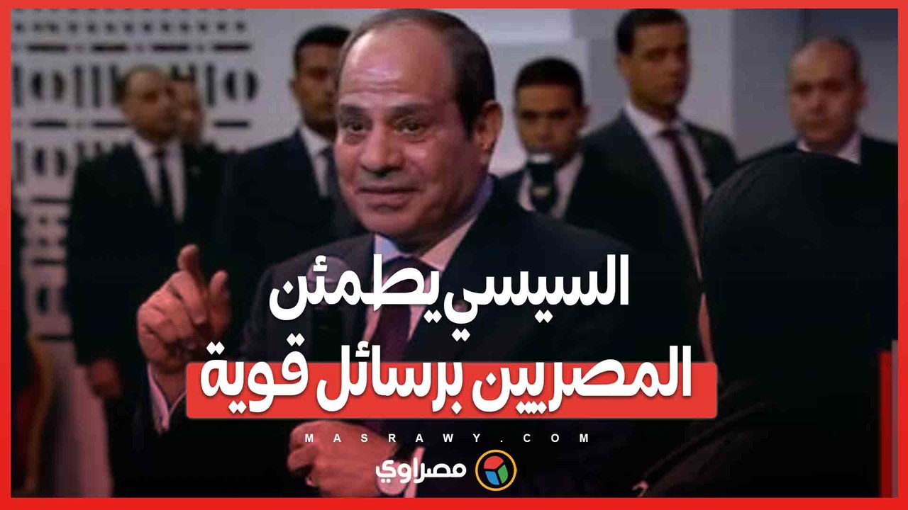 محدش يقدر على مصر”.. السيسي يطمئن المصريين برسائل قوية