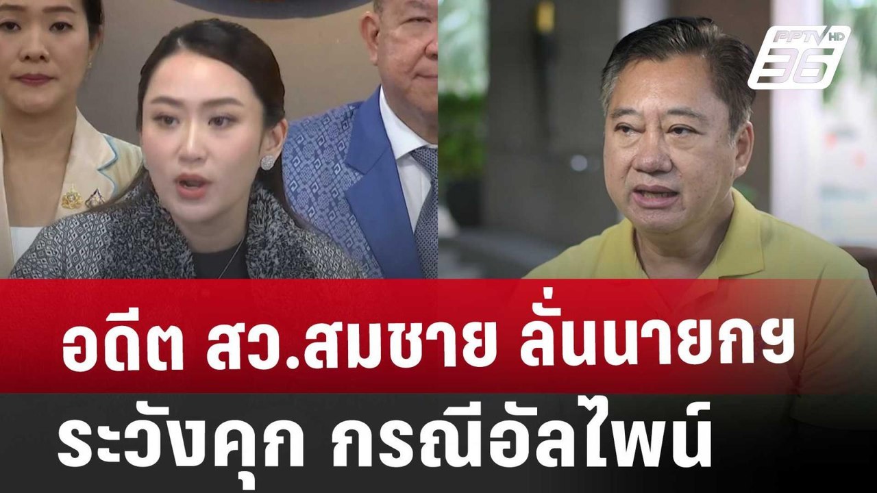 อดีต สว.สมชาย ลั่นนายกฯระวังคุก กรณีอัลไพน์ | โ...