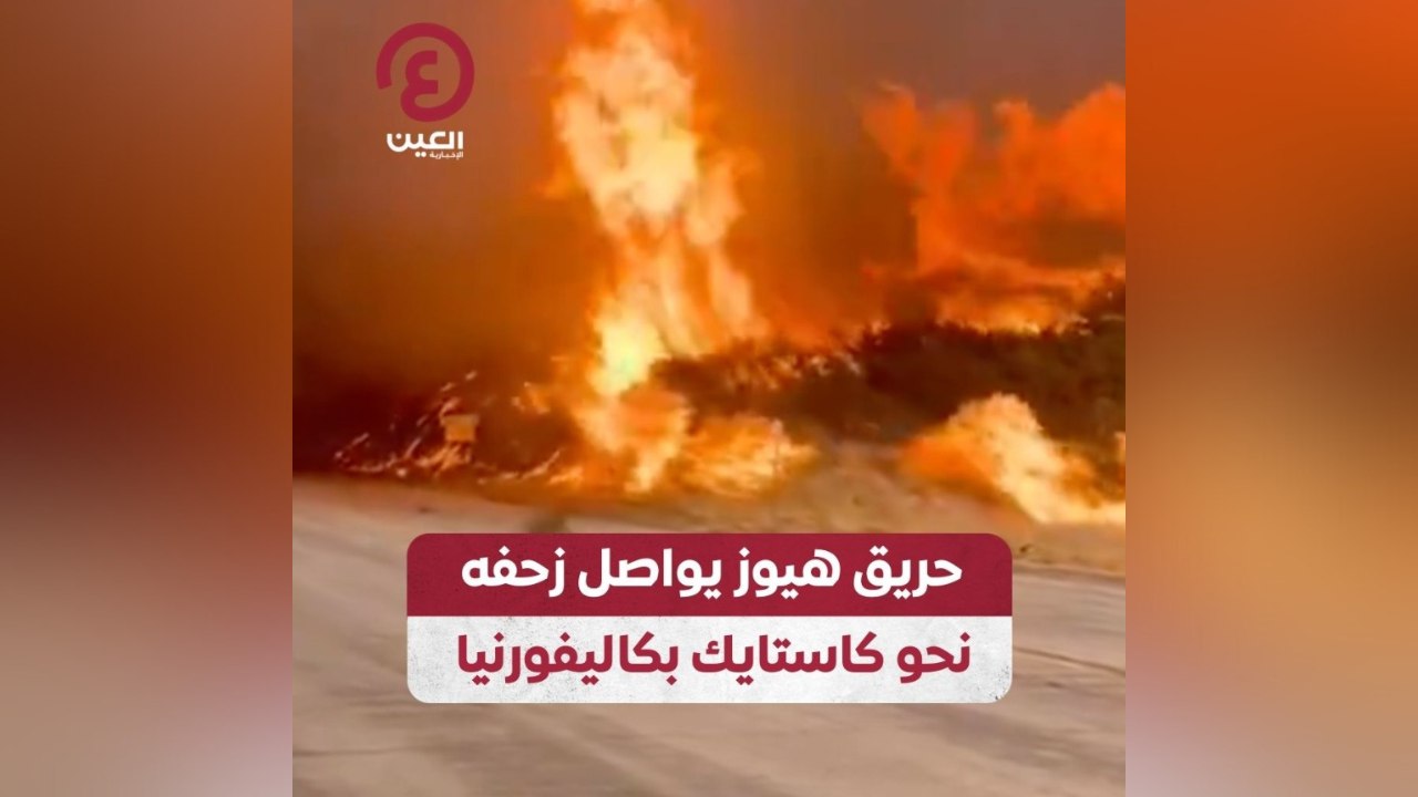 حريق هيوز يواصل زحفه نحو كاستايك بكاليفورنيا