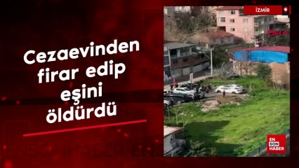 İzmir'de cezaevinden firar edip, eşini öldürdü