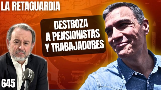 La Retaguardia #645 / ¡Un PSOE inútil destroza a pensionistas y trabajadores mientras Sánchez disfruta de la nieve!