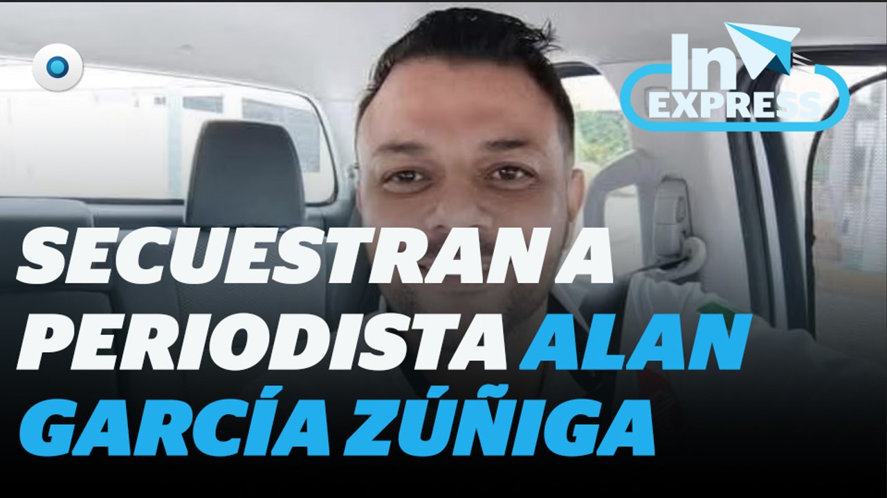 Secuestras a periodista Alan García Zúñiga I Reporte Indigo