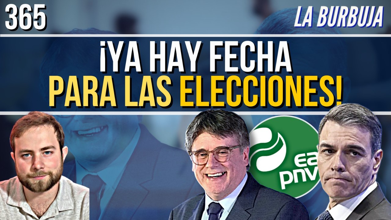 La Burbuja #365 / ¿Ya hay fecha para las elecciones? Sánchez harta a Junts