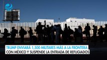 Trump enviará 1,500 militares más a la frontera con México y suspende la entrada de refugiados