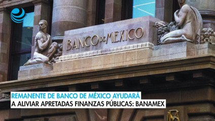 Remanente de Banco de México ayudará a aliviar apretadas finanzas públicas: Banamex