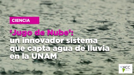 ‘Jugo de Nube’: un innovador sistema que capta agua de lluvia en la UNAM