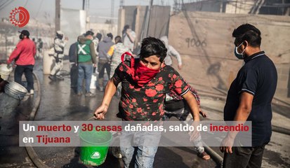 Un muerto y 30 casas dañadas, saldo de incendio en Tijuana