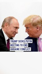 Trump seeks Putin meeting to end Ukraine conflict