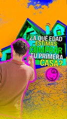 ¿A qué edad crees que puedas comprarte una casa?
