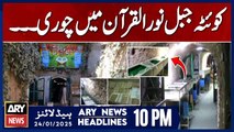 ARY News 10 PM Headlines | 24th Jan 2025 | 120 ancient copies of Holy Quran stolen from Jabal-e-Noor