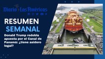 Donald Trump redobla apuesta por el Canal de Panamá: ¿tiene asidero legal? | Resumen semanal