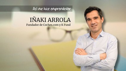 Así me hice emprendedor: Iñaki Arrola, fundador de Coches.com y K Fund