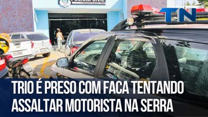 Trio é preso com faca tentando assaltar motorista na Serra