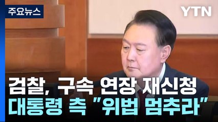 검찰, 구속 기간 연장 재신청...대통령 측 "위법 멈추라" / YTN