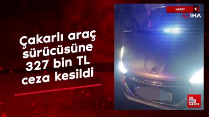Hatay'da çakarlı araç sürücüsüne 327 bin TL ceza