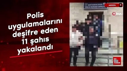 Mersin'de polisin uygulamalarını deşifre eden 11 şahıs yakalanıp işlem yapıldı