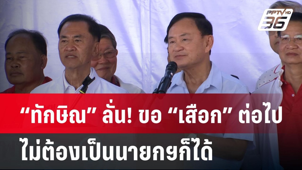 “ทักษิณ” ลั่น! ขอ “เสือก” ต่อไป ไม่ต้องเป็นนายก...