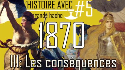 1870 : III. Les conséquences - L'Histoire avec une grande Hache - ep.05 - #Histoire