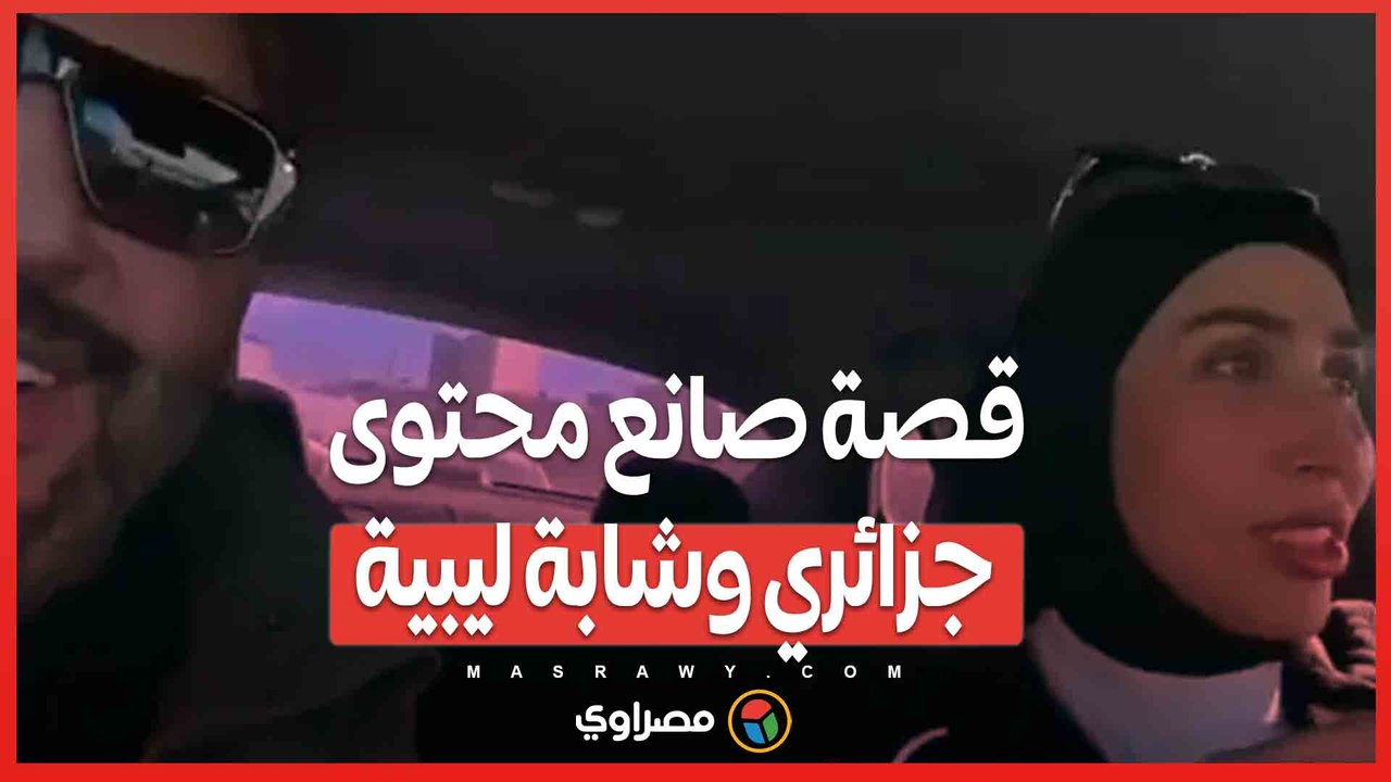 قصة صانع محتوى جزائري وشابة ليبية .. هل جولة س...