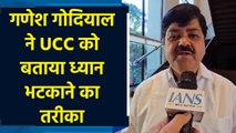 Ganesh Godiyal ने UCC को बताया ध्यान भटकाने का तरीका