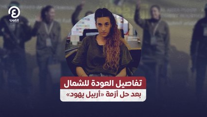 تفاصيل العودة للشمال بعد حل أزمة «أربيل يهود»