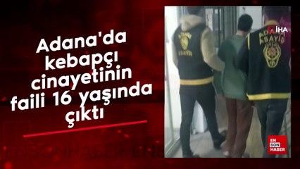 Adana'da kebapçı cinayetinin faili 16 yaşında çıktı