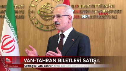 Abdulkadir Uraloğlu: Van-Tahran tren biletleri satışına 20 Şubat'ta başlıyoruz