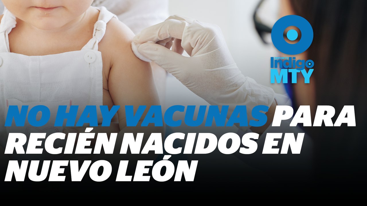 Escasean vacunas para recién nacidos en Nuevo León | Reporte Indigo