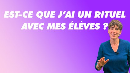 Est-ce que j'ai un rituel avec mes élèves ?