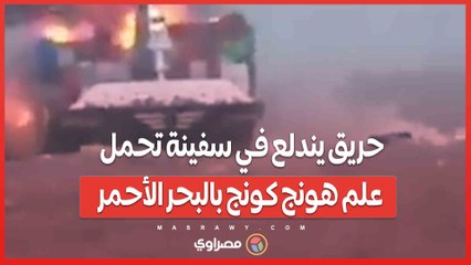 بالفيديو…حريق يندلع في سفينة تحمل علم هونج كونج بالبحر الأحمر
