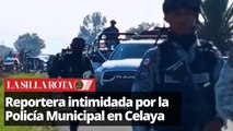 Reportera intimidada por Policía Municipal y Guardia Nacional en Celaya