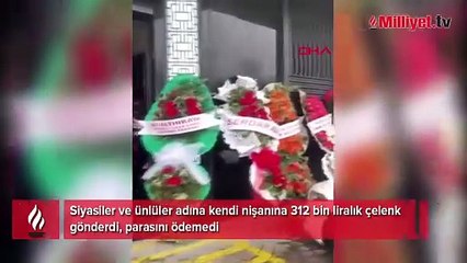 Siyasiler ve ünlüler adına kendi nişanına 312 bin liralık çelenk gönderdi; parasını da ödemedi