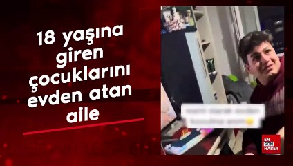 18 yaşına giren çocuklarını evden atan aile