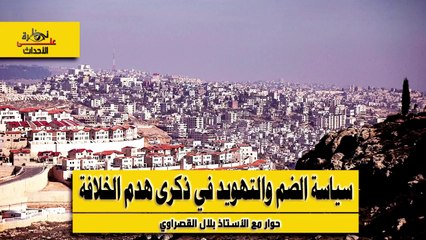 نظرة على الأحداث (519) سياسة الضم والتهويد في ذكرى هدم الخلافة