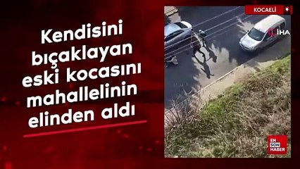 Kocaeli'de kendisini bıçaklayan eski kocasını mahallelinin elinden aldı