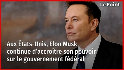 Aux États-Unis, Elon Musk continue d’accroître son pouvoir sur le gouvernement fédéral