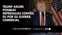 Trump asume posibles represalias contra EU por su guerra comercial