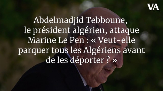 Abdelmadjid Tebboune, le président algérien, attaque Marine Le Pen : « Veut-elle parquer tous les Algériens avant de les déporter ? »
