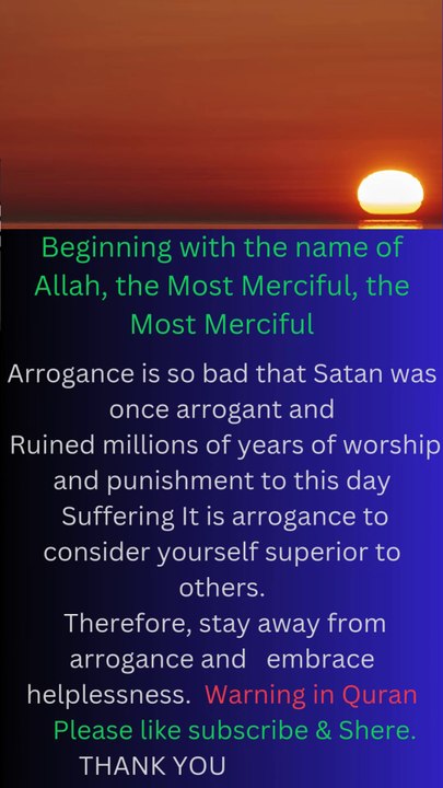 Arrogance is so bad that Satan was once arrogant and Ruined millions of years of worship and punishment to this day Suffering It is arrogance to consider yourself superior to others. Therefore, st