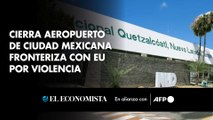 Cierra aeropuerto de ciudad mexicana fronteriza con EU por violencia