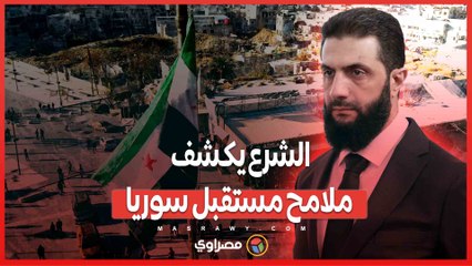 الشرع يكشف ملامح مستقبل سوريا  .. متى ينتخب السوريون رئيسهم؟