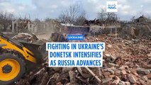 Fighting in Ukraine's Donetsk region intensifies as Russia makes advances