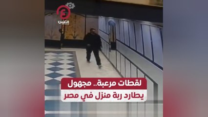 لقطات مرعبة.. مجهول يطارد ربة منزل في مصر