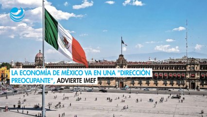 La economía de México va en una "dirección preocupante" IMEF